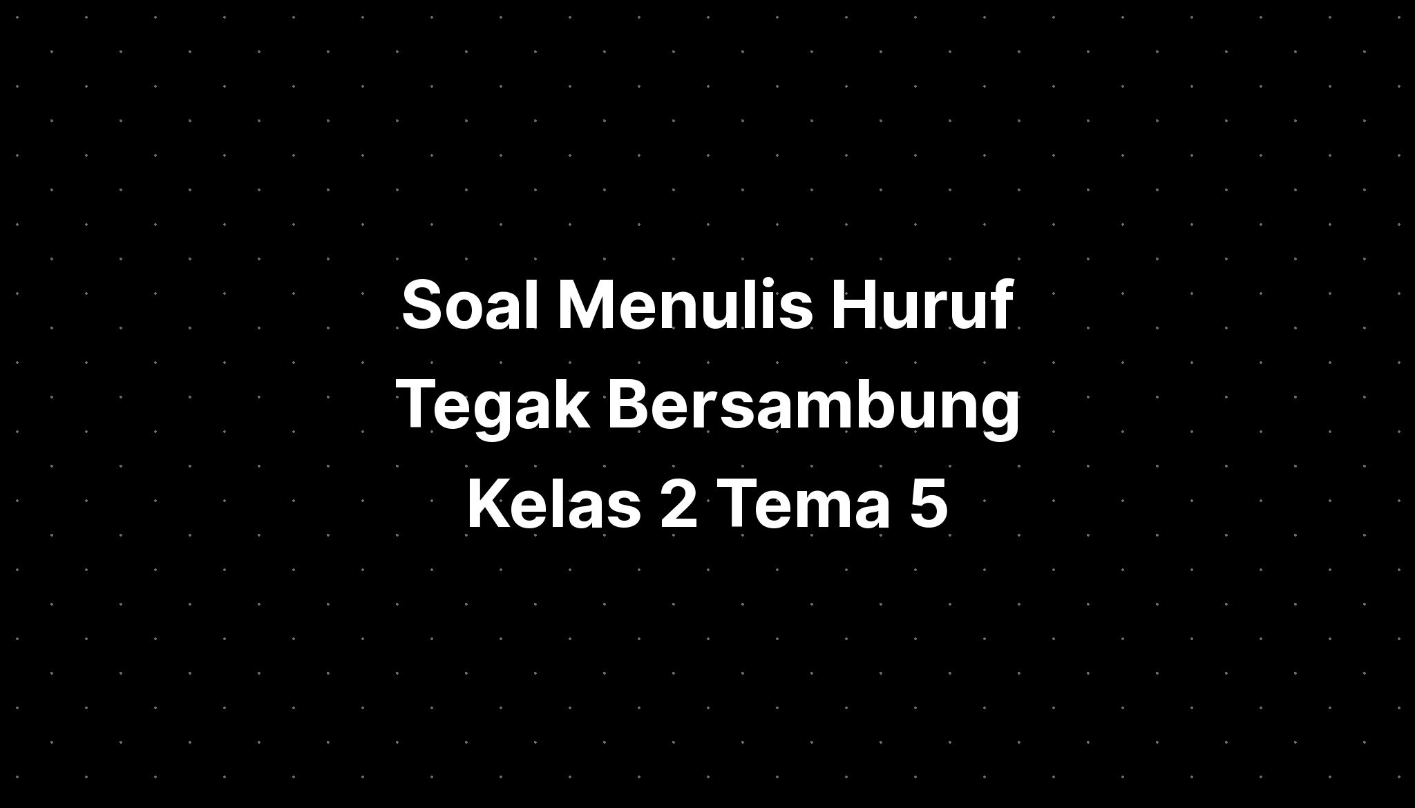 Soal Menulis Huruf Tegak Bersambung Kelas 2 Tema 5 - IMAGESEE